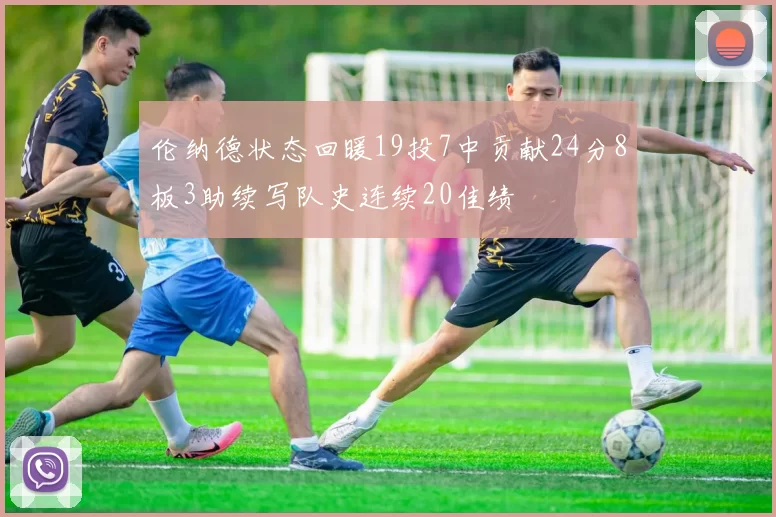 伦纳德状态回暖19投7中贡献24分8板3助续写队史连续20佳绩