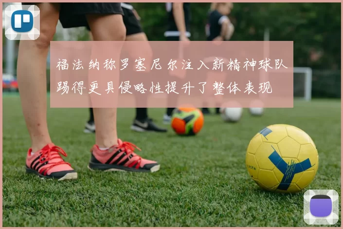 福法纳称罗塞尼尔注入新精神球队踢得更具侵略性提升了整体表现