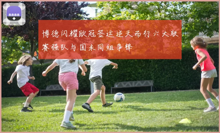 博德闪耀欧冠签运逆天而行六大联赛强队与国米同组争锋