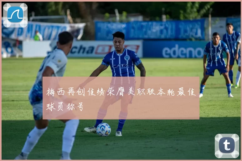 梅西再创佳绩荣膺美职联本轮最佳球员称号