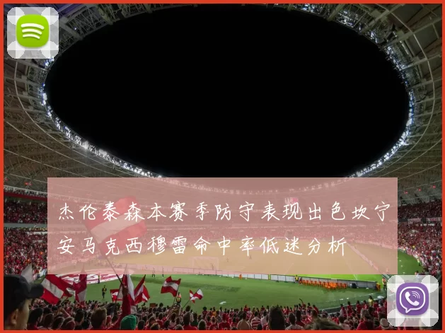 杰伦泰森本赛季防守表现出色坎宁安马克西穆雷命中率低迷分析