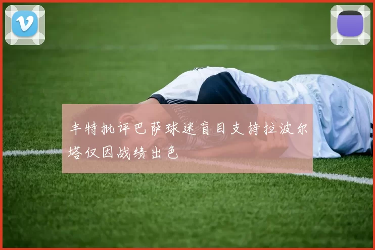 丰特批评巴萨球迷盲目支持拉波尔塔仅因战绩出色