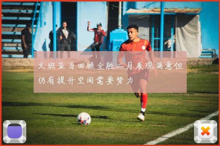 文班亚马回顾全胜二月表现满意但仍有提升空间需要努力