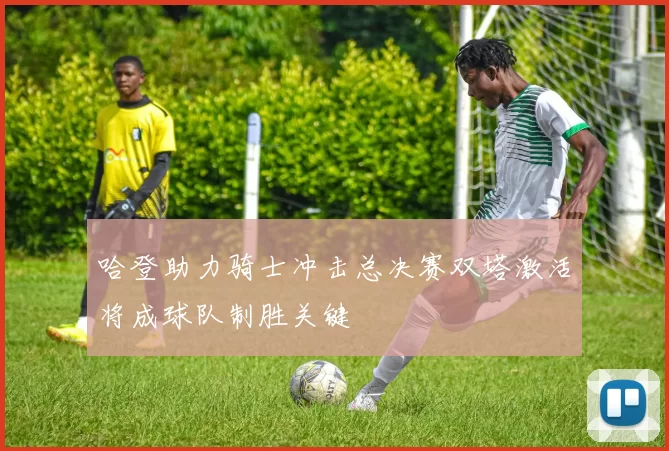 哈登助力骑士冲击总决赛双塔激活将成球队制胜关键