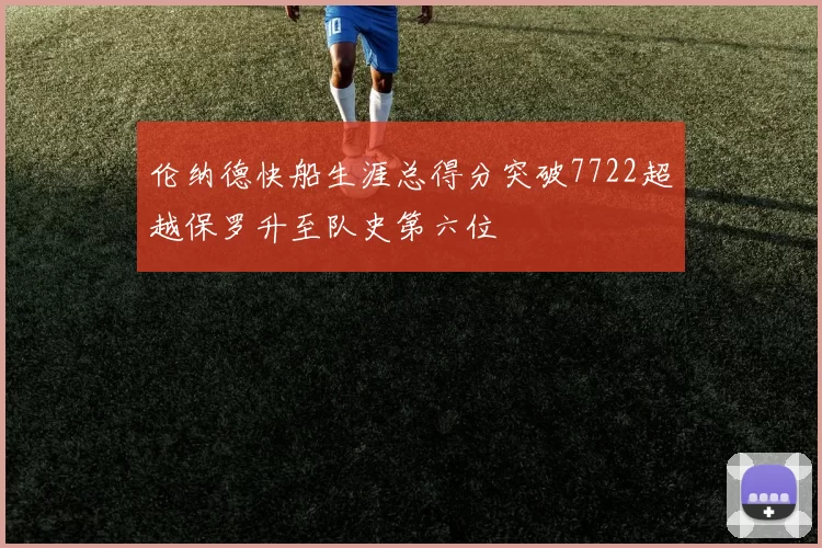 伦纳德快船生涯总得分突破7722超越保罗升至队史第六位